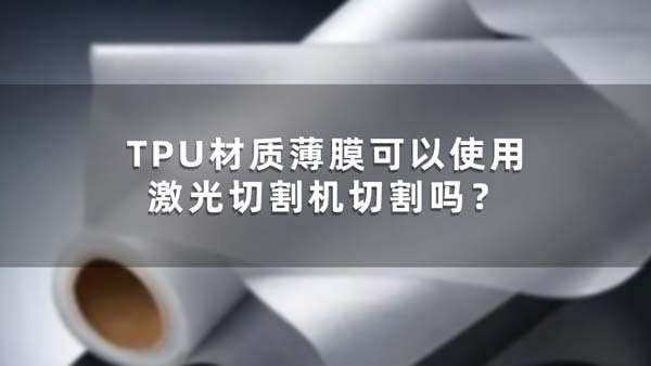 TPU材質(zhì)薄膜可以使用激光切割機(jī)切割嗎？(圖1)