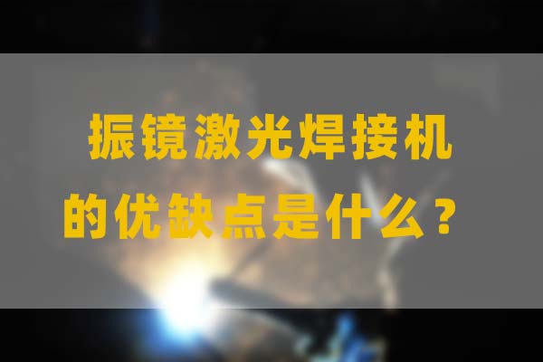 為什么要選擇振鏡激光焊接，他的優(yōu)缺點(diǎn)是什么？(圖1)