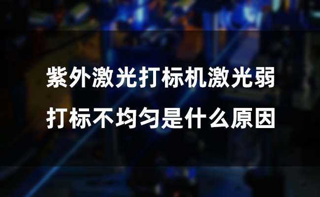 紫外激光打標(biāo)機(jī)激光弱，打標(biāo)不均勻是什么原因(圖1)